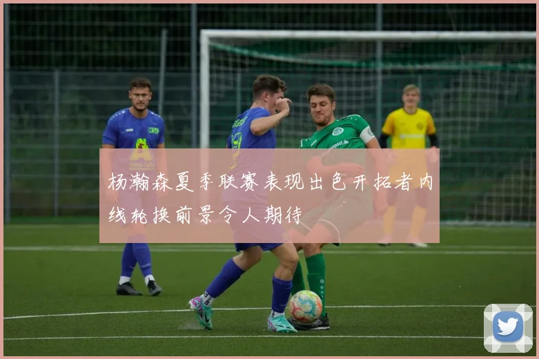 杨瀚森夏季联赛表现出色开拓者内线轮换前景令人期待