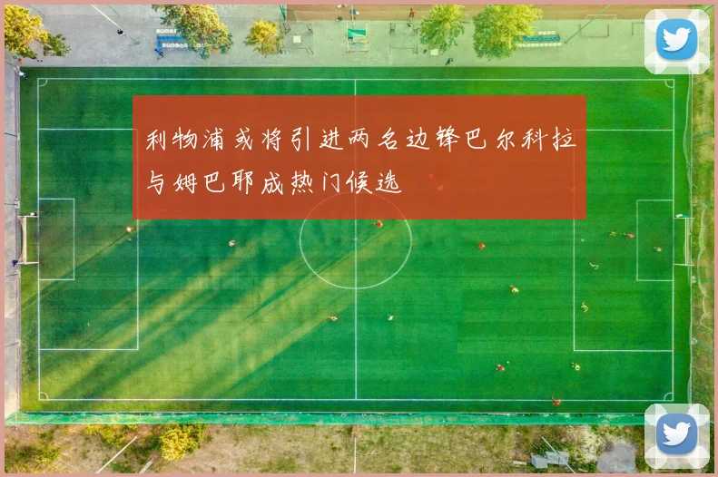 利物浦或将引进两名边锋巴尔科拉与姆巴耶成热门候选
