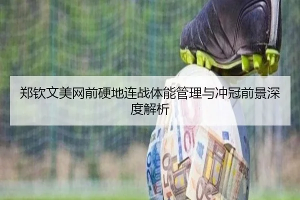 郑钦文美网前硬地连战体能管理与冲冠前景深度解析